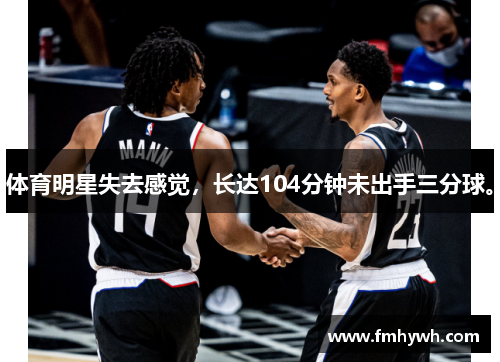 体育明星失去感觉，长达104分钟未出手三分球。